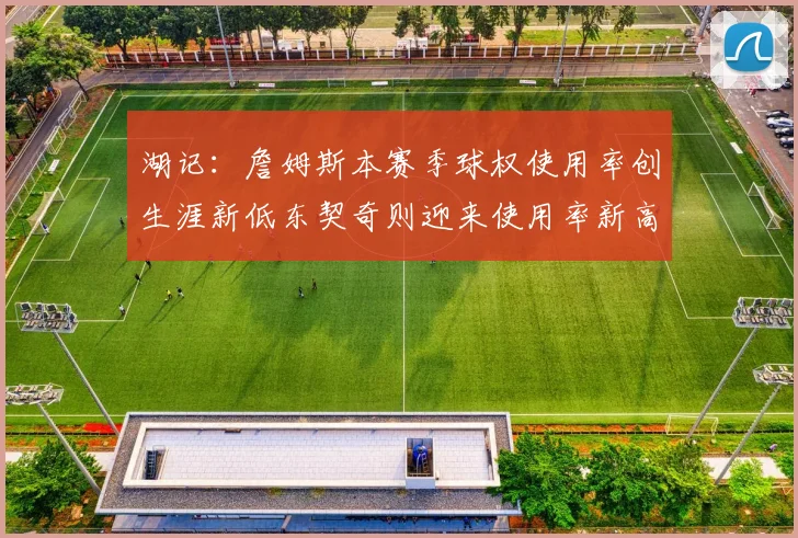 湖记：詹姆斯本赛季球权使用率创生涯新低东契奇则迎来使用率新高