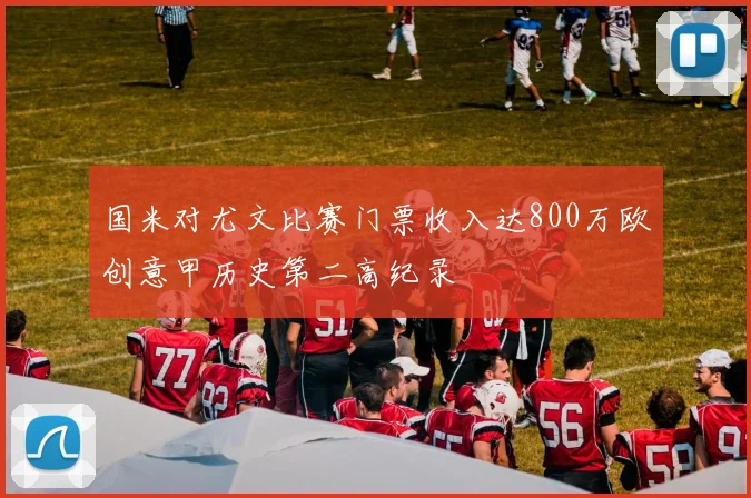 国米对尤文比赛门票收入达800万欧创意甲历史第二高纪录
