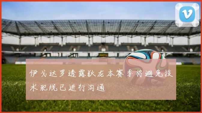 伊戈达罗透露狄龙本赛季将避免技术犯规已进行沟通