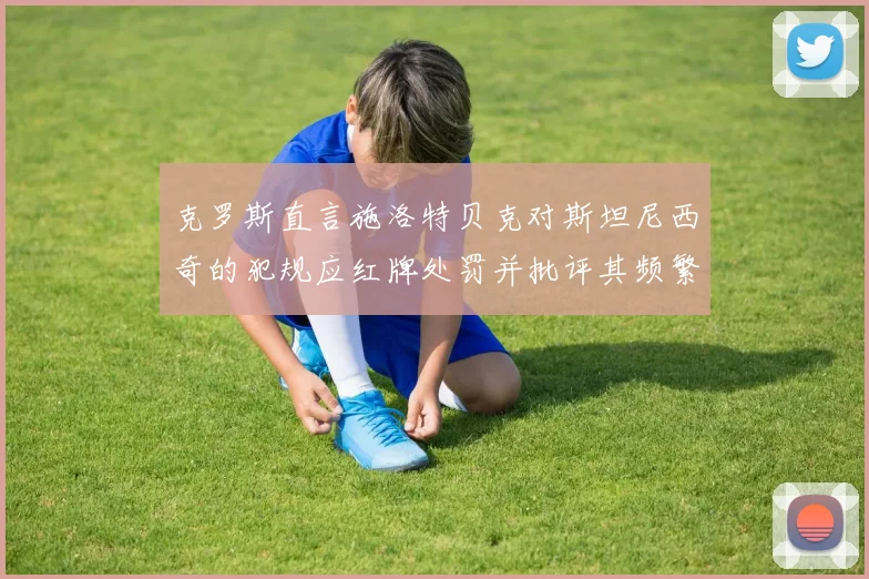 克罗斯直言施洛特贝克对斯坦尼西奇的犯规应红牌处罚并批评其频繁失误