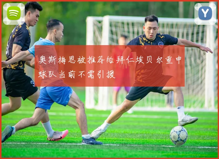 奥斯梅恩被推荐给拜仁埃贝尔重申球队当前不需引援
