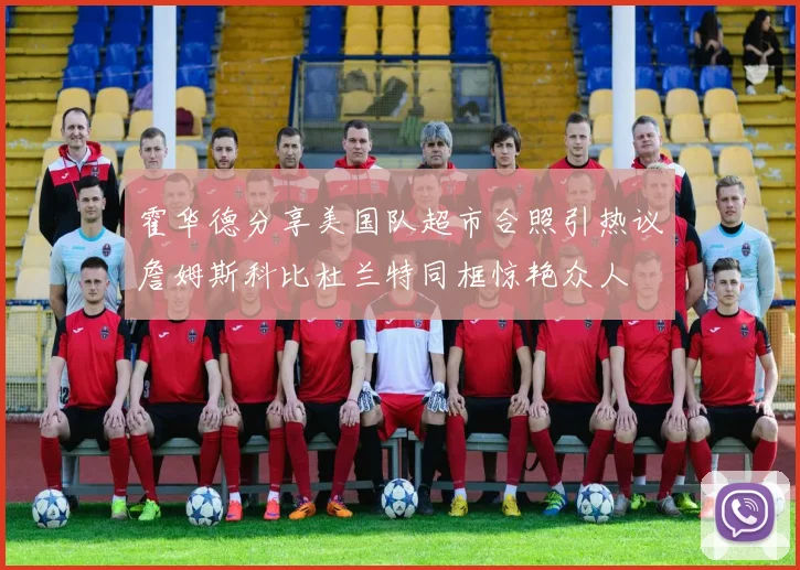 霍华德分享美国队超市合照引热议詹姆斯科比杜兰特同框惊艳众人