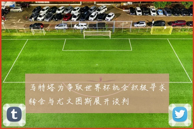 马特塔为争取世界杯机会积极寻求转会与尤文图斯展开谈判