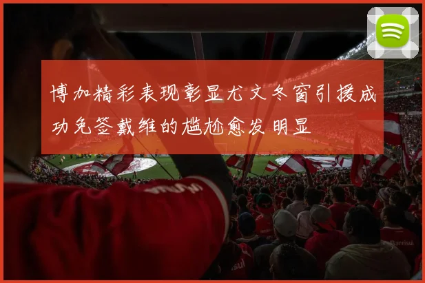 博加精彩表现彰显尤文冬窗引援成功免签戴维的尴尬愈发明显