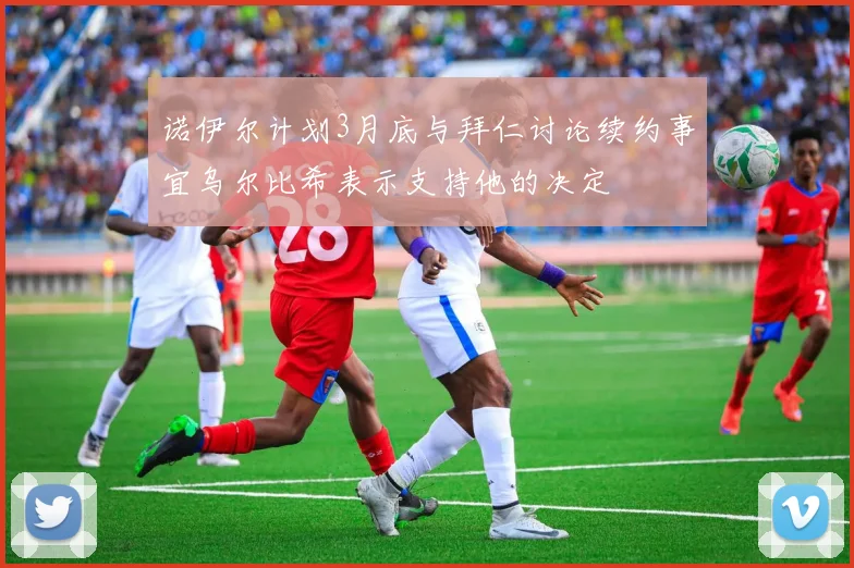 诺伊尔计划3月底与拜仁讨论续约事宜乌尔比希表示支持他的决定
