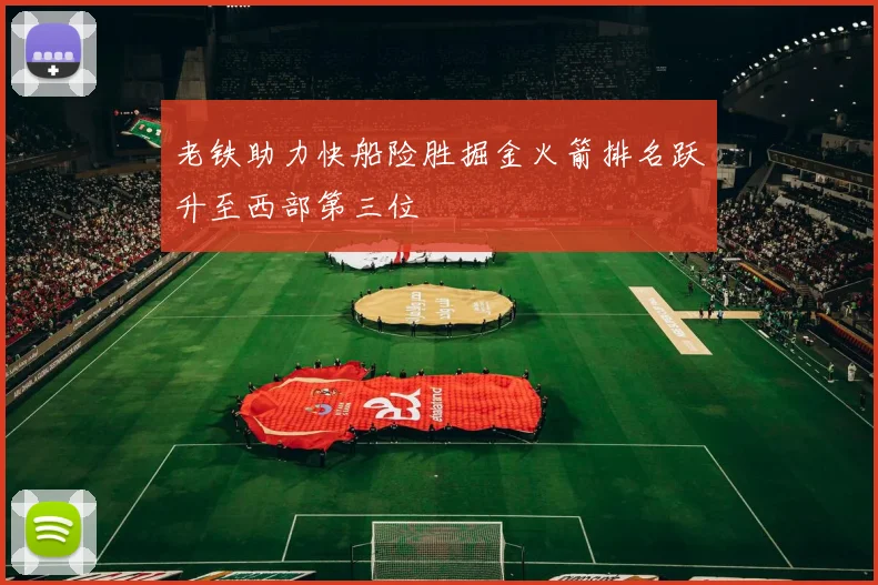 老铁助力快船险胜掘金火箭排名跃升至西部第三位