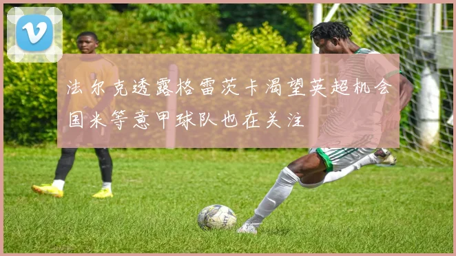 法尔克透露格雷茨卡渴望英超机会国米等意甲球队也在关注