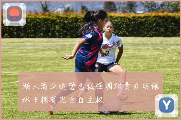 湖人商业运营总裁强调职责分明佩林卡拥有完全自主权