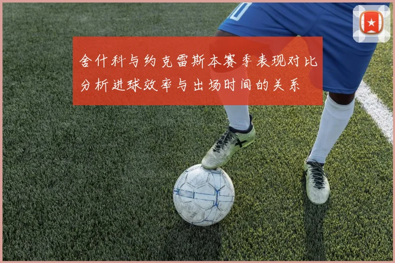 舍什科与约克雷斯本赛季表现对比分析进球效率与出场时间的关系