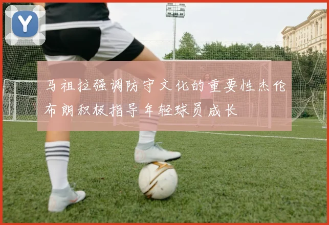 马祖拉强调防守文化的重要性杰伦布朗积极指导年轻球员成长