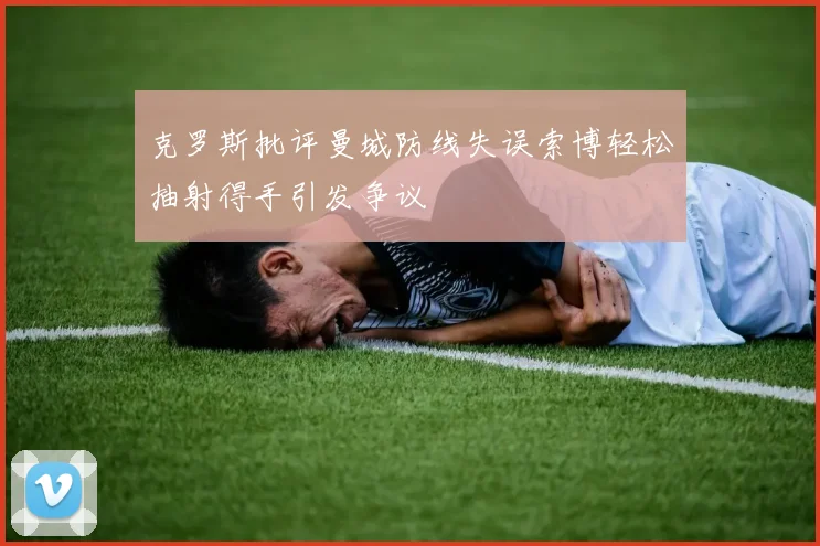 克罗斯批评曼城防线失误索博轻松抽射得手引发争议