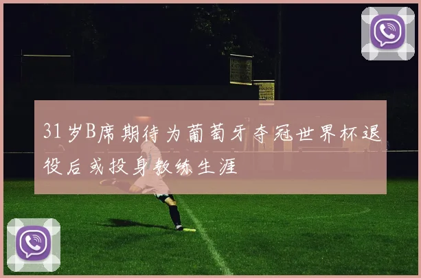 31岁B席期待为葡萄牙夺冠世界杯退役后或投身教练生涯