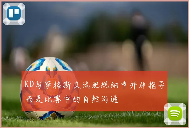 KD与萨格斯交流犯规细节并非指导而是比赛中的自然沟通